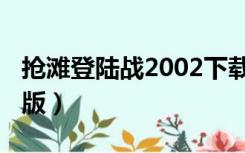 抢滩登陆战2002下载（抢滩登陆战2012单机版）