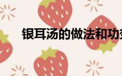 银耳汤的做法和功效（银耳汤的做法）