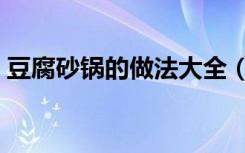 豆腐砂锅的做法大全（砂锅豆腐的家常做法）