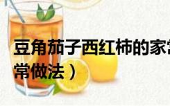 豆角茄子西红柿的家常做法（茄子西红柿的家常做法）