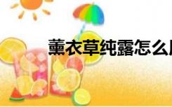 薰衣草纯露怎么用（熏衣草纯露）