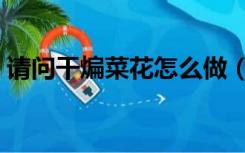 请问干煸菜花怎么做（干煸菜花的家常做法）