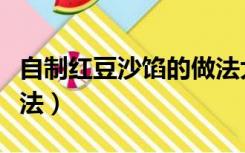 自制红豆沙馅的做法大全（自制红豆沙馅的做法）