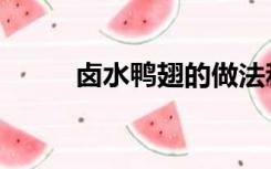 卤水鸭翅的做法和配方（卤水鸭）