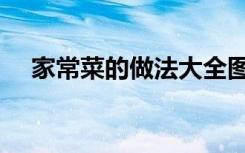 家常菜的做法大全图片（家常菜的做法）