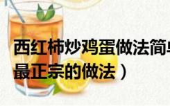 西红柿炒鸡蛋做法简单（西红柿炒鸡蛋的做法最正宗的做法）