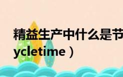 精益生产中什么是节拍（精益生产中什么是cycletime）