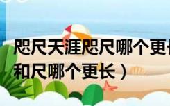 咫尺天涯咫尺哪个更长意思（咫尺天涯中的咫和尺哪个更长）