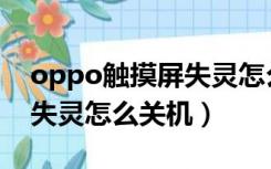 oppo触摸屏失灵怎么关机（oppo手机触屏失灵怎么关机）