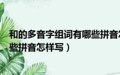 和的多音字组词有哪些拼音怎样写的（和的多音字组词有哪些拼音怎样写）