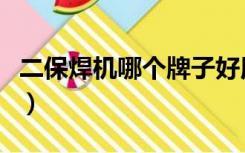 二保焊机哪个牌子好用（二保焊机哪个牌子好）