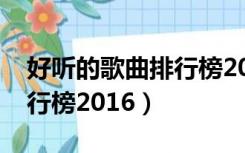 好听的歌曲排行榜2020抖音（好听的歌曲排行榜2016）