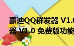 豪迪QQ群发器 V1.0 免费版（豪迪QQ群发器 V1.0 免费版功能简介）