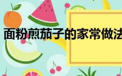 面粉煎茄子的家常做法（煎茄子的家常做法）