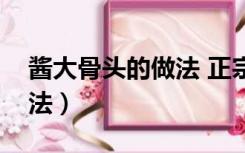 酱大骨头的做法 正宗（酱大骨头最正宗的做法）