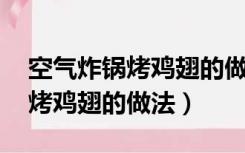 空气炸锅烤鸡翅的做法 烤箱窍门（空气炸锅烤鸡翅的做法）