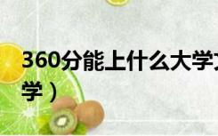 360分能上什么大学文科（360分能上什么大学）