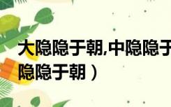 大隐隐于朝,中隐隐于市,小隐隐于野出处（大隐隐于朝）