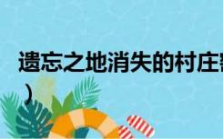 遗忘之地消失的村庄密码（遗忘之地开门密码）