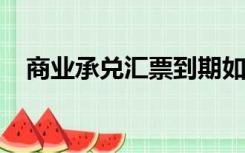 商业承兑汇票到期如何进行承兑汇票确认