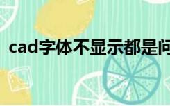 cad字体不显示都是问号（cad字体不显示）