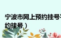 宁波市网上预约挂号平台电话（宁波市网上预约挂号）