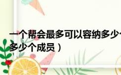 一个帮会最多可以容纳多少个家族（帮派刚建立时可以容纳多少个成员）