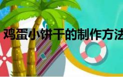 鸡蛋小饼干的制作方法（小饼干的制作方法）