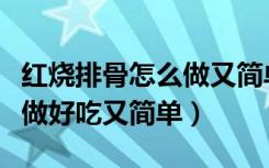 红烧排骨怎么做又简单又好吃（红烧排骨怎么做好吃又简单）