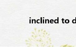 inclined to do（inclined）