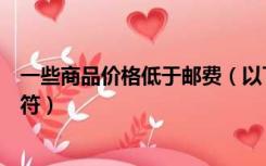 一些商品价格低于邮费（以下哪些商品属于商品价格邮费不符）