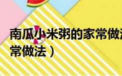 南瓜小米粥的家常做法简单（南瓜小米粥的家常做法）