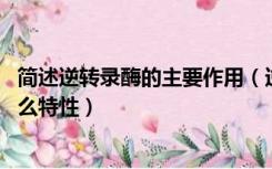 简述逆转录酶的主要作用（逆转录酶有哪些类型 各自具有什么特性）