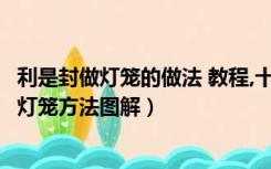利是封做灯笼的做法 教程,十个的做法（如何DIY用利是封做灯笼方法图解）