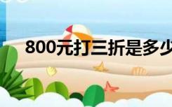 800元打三折是多少钱（折800真便宜）