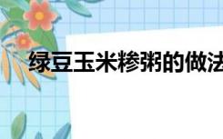 绿豆玉米糁粥的做法（玉米糁粥的做法）