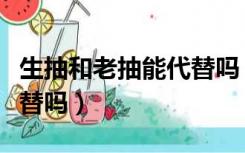 生抽和老抽能代替吗（生抽和老抽可以互相代替吗）