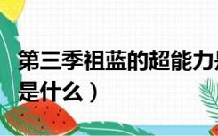 第三季祖蓝的超能力是什么（王祖蓝的超能力是什么）