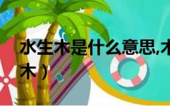 水生木是什么意思,木命的人会怎么样（水生木）