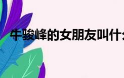 牛骏峰的女朋友叫什么（牛骏峰的女朋友）