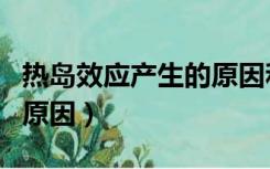热岛效应产生的原因和特点（热岛效应产生的原因）