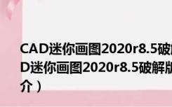 CAD迷你画图2020r8.5破解版 32位/64位 绿色免费版（CAD迷你画图2020r8.5破解版 32位/64位 绿色免费版功能简介）