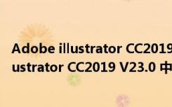 Adobe illustrator CC2019 V23.0 中文破解版（Adobe illustrator CC2019 V23.0 中文破解版功能简介）