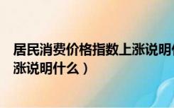 居民消费价格指数上涨说明什么问题（居民消费价格指数上涨说明什么）