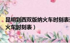 昆明到西双版纳火车时刻表查不到啥情况（昆明到西双版纳火车时刻表）
