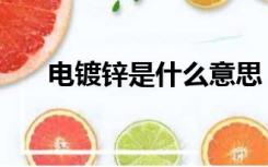 电镀锌是什么意思（镀锌是什么意思）