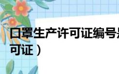 口罩生产许可证编号是什么意思（口罩生产许可证）