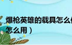 爆枪英雄的载具怎么使用（爆枪英雄载具机枪怎么用）