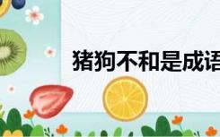 猪狗不和是成语吗（猪狗不如）
