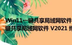 Win11一键共享局域网软件 V2021 绿色免费版（Win11一键共享局域网软件 V2021 绿色免费版功能简介）